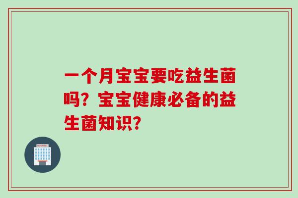 一个月宝宝要吃益生菌吗？宝宝健康必备的益生菌知识？