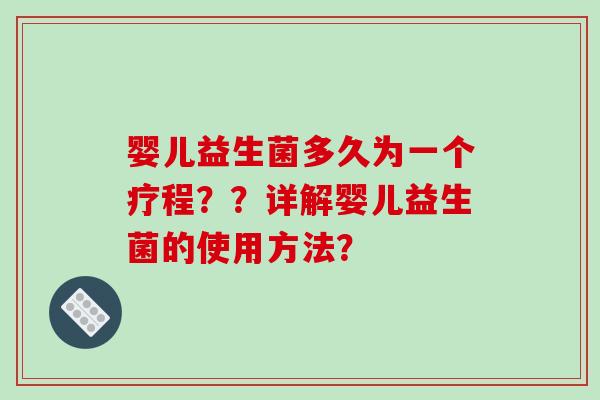 婴儿益生菌多久为一个疗程？？详解婴儿益生菌的使用方法？