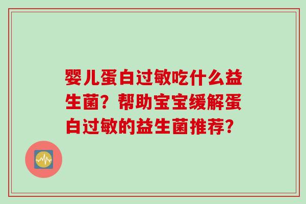 婴儿蛋白过敏吃什么益生菌？帮助宝宝缓解蛋白过敏的益生菌推荐？