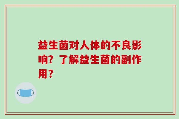益生菌对人体的不良影响？了解益生菌的副作用？