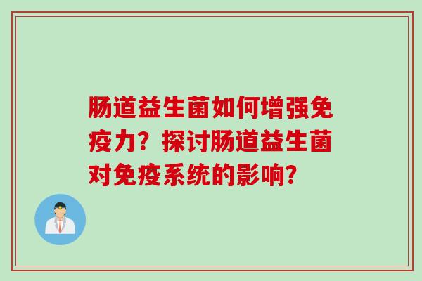 肠道益生菌如何增强免疫力？探讨肠道益生菌对免疫系统的影响？