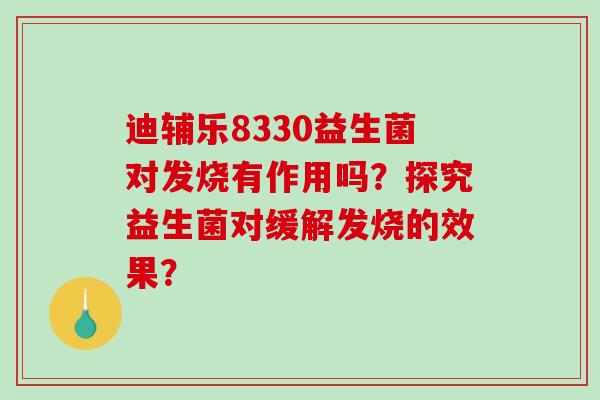 迪辅乐8330益生菌对发烧有作用吗？探究益生菌对缓解发烧的效果？