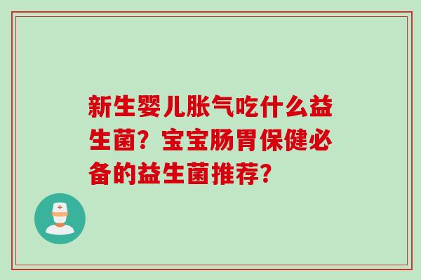 新生婴儿吃什么益生菌？宝宝肠胃保健必备的益生菌推荐？