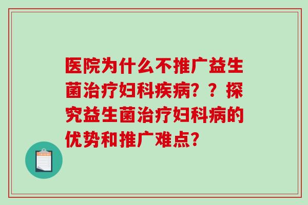 医院为什么不推广益生菌??探究益生菌的优势和推广难点? 医院为什么不推广益生菌??探究益生菌的优势和推广难点?