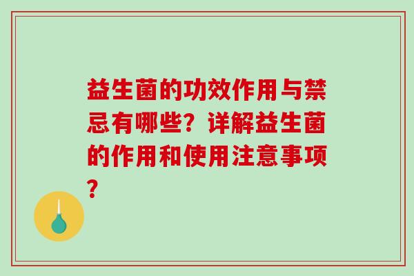 益生菌的功效作用与禁忌有哪些？详解益生菌的作用和使用注意事项？