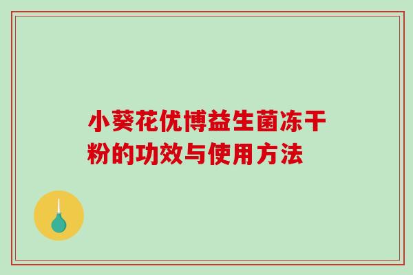 小葵花优博益生菌冻干粉的功效与使用方法 小葵花优博益生菌冻干粉的功效与使用方法