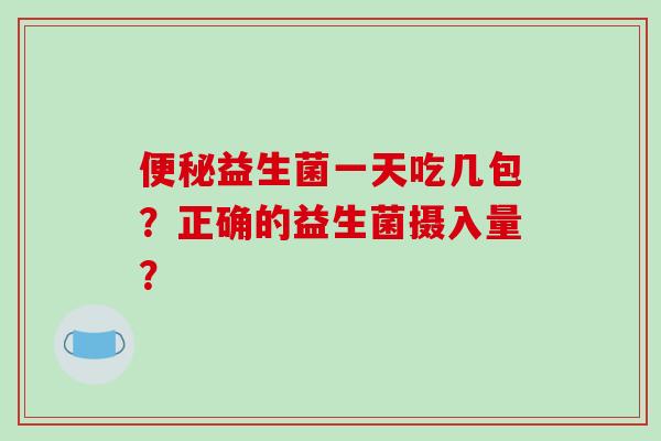 益生菌一天吃几包？正确的益生菌摄入量？