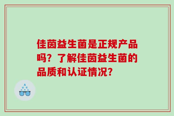 佳茵益生菌是正规产品吗?了解佳茵益生菌的品质和认证情况? 佳茵益生菌是正规产品吗?了解佳茵益生菌的品质和认证情况?
