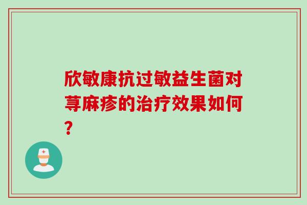 欣敏康抗过敏益生菌对荨麻疹的治疗效果如何？