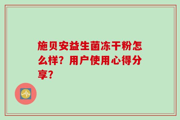 施贝安益生菌冻干粉怎么样？用户使用心得分享？