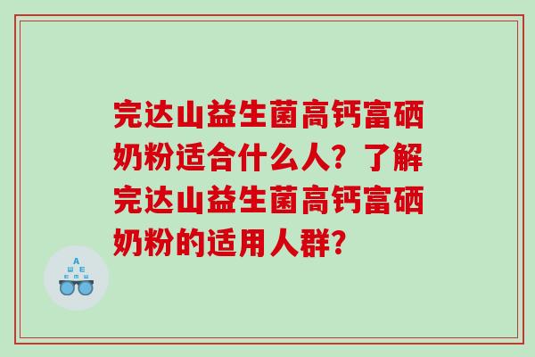 完达山益生菌高钙富硒奶粉适合什么人？了解完达山益生菌高钙富硒奶粉的适用人群？