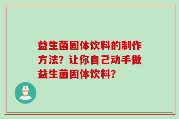 益生菌固体饮料的制作方法？让你自己动手做益生菌固体饮料？