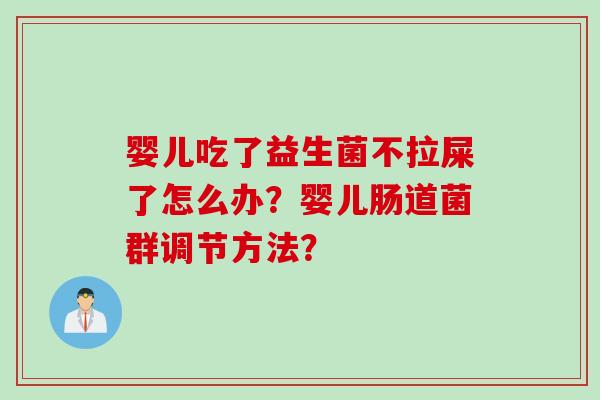 婴儿吃了益生菌不拉屎了怎么办？婴儿肠道菌群调节方法？