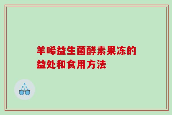 羊唏益生菌酵素果冻的益处和食用方法