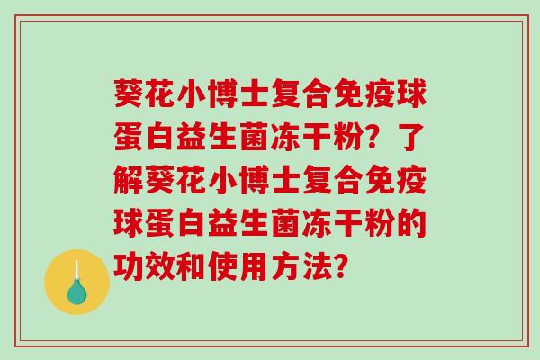 葵花小博士复合免疫球蛋白益生菌冻干粉？了解葵花小博士复合免疫球蛋白益生菌冻干粉的功效和使用方法？