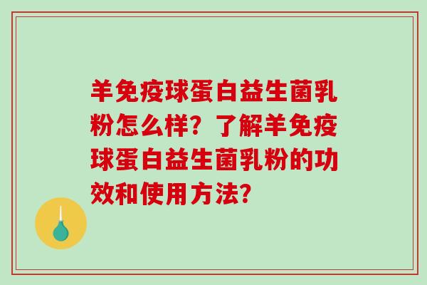 羊免疫球蛋白益生菌乳粉怎么样？了解羊免疫球蛋白益生菌乳粉的功效和使用方法？