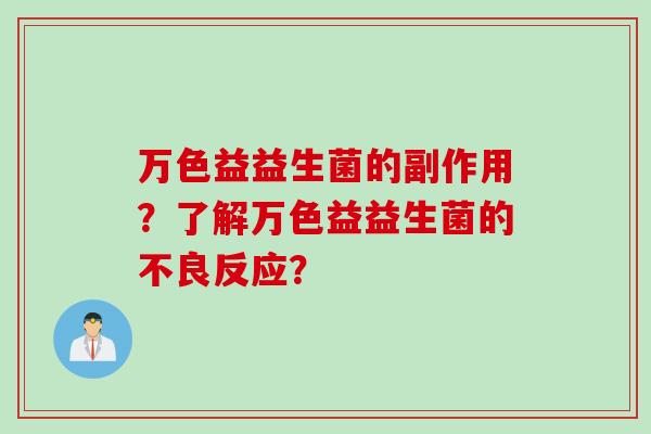 万色益益生菌的副作用？了解万色益益生菌的不良反应？