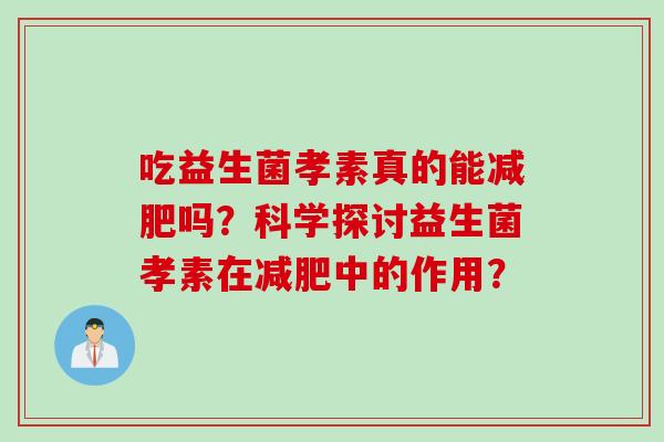 吃益生菌孝素真的能减肥吗？科学探讨益生菌孝素在减肥中的作用？