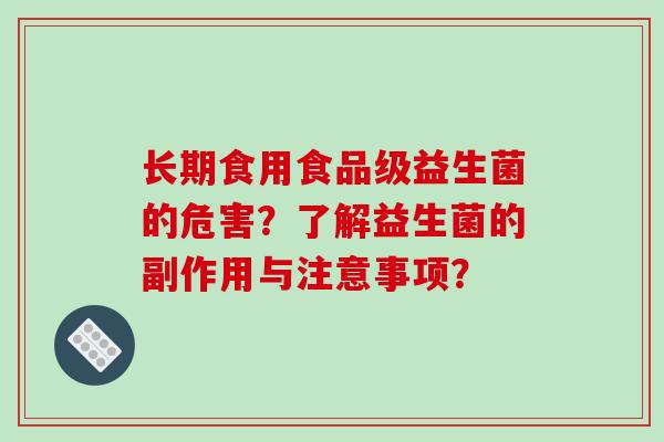 长期食用食品级益生菌的危害？了解益生菌的副作用与注意事项？