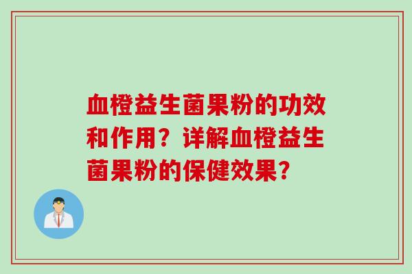 血橙益生菌果粉的功效和作用？详解血橙益生菌果粉的保健效果？