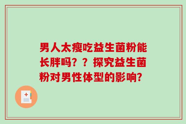 男人太瘦吃益生菌粉能长胖吗？？探究益生菌粉对男性体型的影响？
