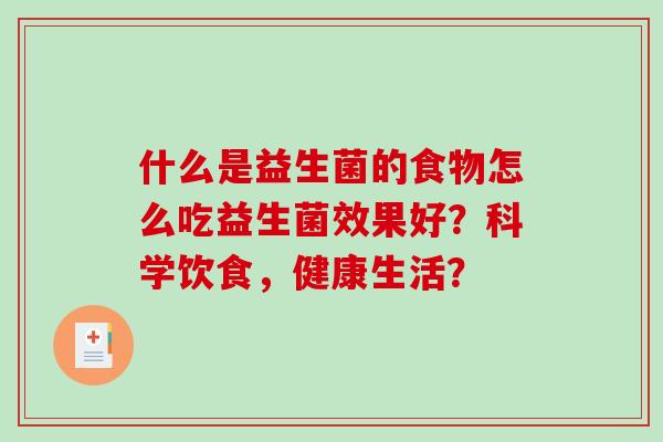 什么是益生菌的食物怎么吃益生菌效果好？科学饮食，健康生活？