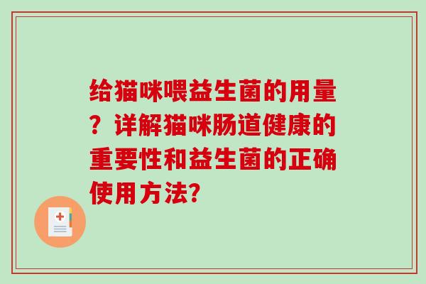 给猫咪喂益生菌的用量？详解猫咪肠道健康的重要性和益生菌的正确使用方法？