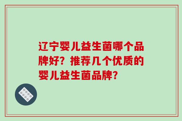 辽宁婴儿益生菌哪个品牌好？推荐几个优质的婴儿益生菌品牌？