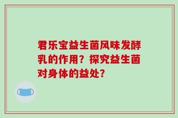 君乐宝益生菌风味发酵乳的作用？探究益生菌对身体的益处？