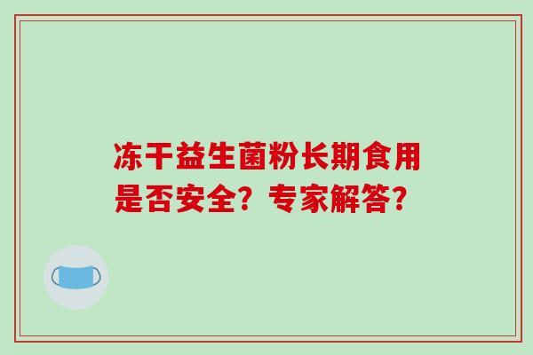 冻干益生菌粉长期食用是否安全？专家解答？