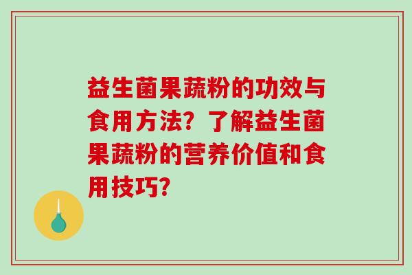 益生菌果蔬粉的功效与食用方法？了解益生菌果蔬粉的营养价值和食用技巧？