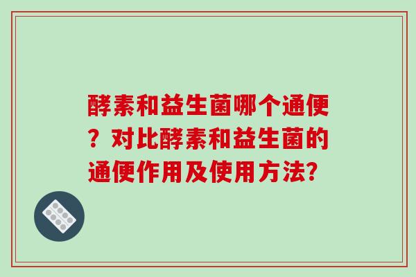 酵素和益生菌哪个通便？对比酵素和益生菌的通便作用及使用方法？