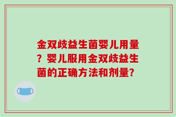 金双歧益生菌婴儿用量？婴儿服用金双歧益生菌的正确方法和剂量？