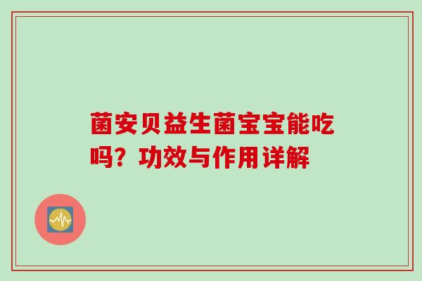 菌安贝益生菌宝宝能吃吗？功效与作用详解