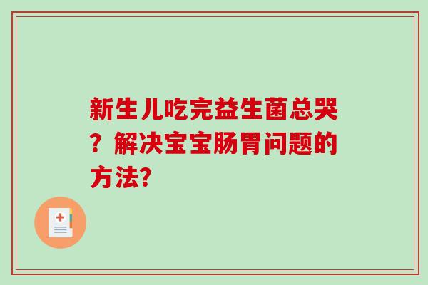 新生儿吃完益生菌总哭？解决宝宝肠胃问题的方法？