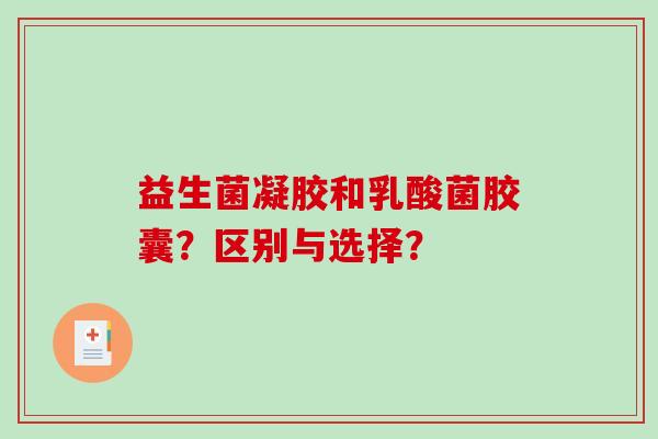 益生菌凝胶和乳酸菌胶囊？区别与选择？
