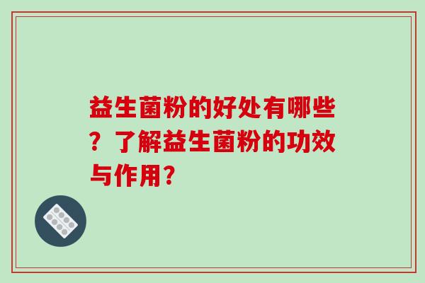 益生菌粉的好处有哪些？了解益生菌粉的功效与作用？