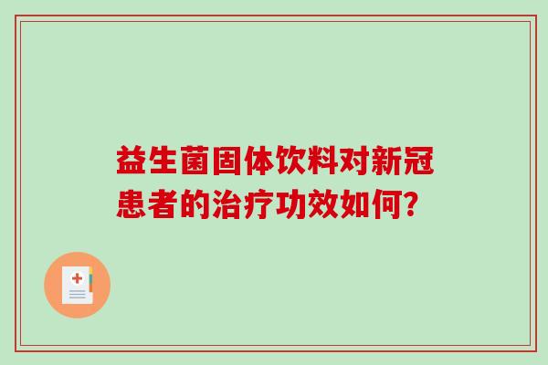 益生菌固体饮料对新冠患者的治疗功效如何？