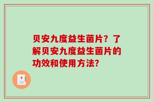 贝安九度益生菌片？了解贝安九度益生菌片的功效和使用方法？