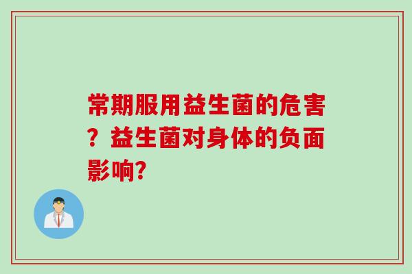 常期服用益生菌的危害？益生菌对身体的负面影响？