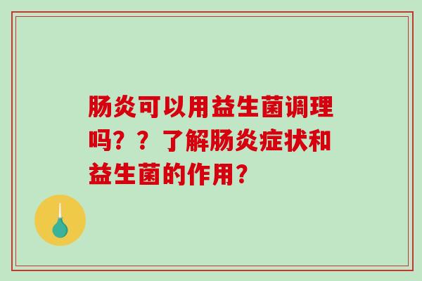 肠炎可以用益生菌调理吗？？了解肠炎症状和益生菌的作用？