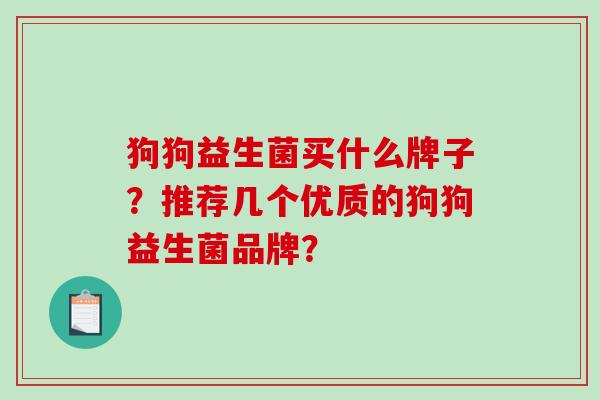 狗狗益生菌买什么牌子?推荐几个优质的狗狗益生菌品牌? 狗狗益生菌买什么牌子?推荐几个优质的狗狗益生菌品牌?