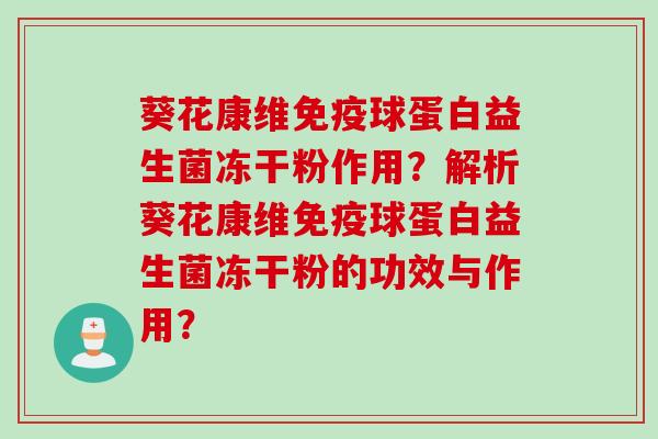 葵花康维免疫球蛋白益生菌冻干粉作用？解析葵花康维免疫球蛋白益生菌冻干粉的功效与作用？