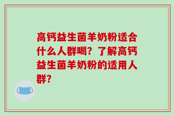 高钙益生菌羊奶粉适合什么人群喝?了解高钙益生菌羊奶粉的适用人群? 高钙益生菌羊奶粉适合什么人群喝?了解高钙益生菌羊奶粉的适用人群?