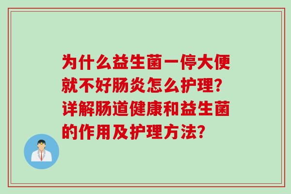 为什么益生菌一停大便就不好肠炎怎么护理？详解肠道健康和益生菌的作用及护理方法？