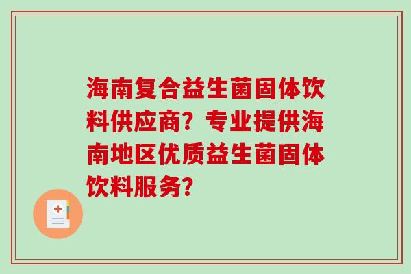 海南复合益生菌固体饮料供应商?专业提供海南地区优质益生菌固体饮料服务? 海南复合益生菌固体饮料供应商?专业提供海南地区优质益生菌固体饮料服务?