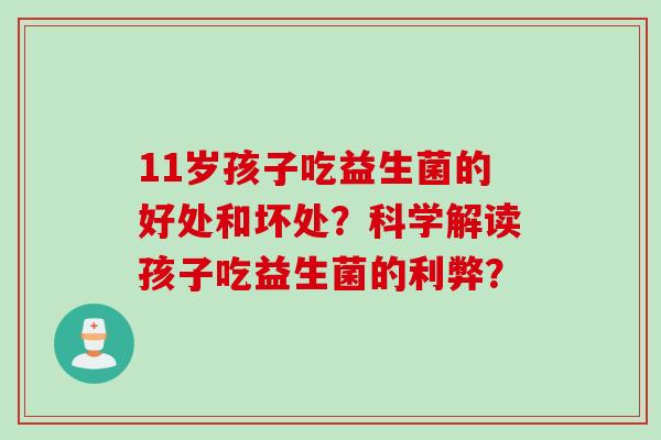 11岁孩子吃益生菌的好处和坏处？科学解读孩子吃益生菌的利弊？
