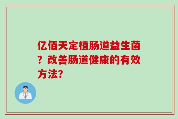 亿佰天定植肠道益生菌？改善肠道健康的有效方法？
