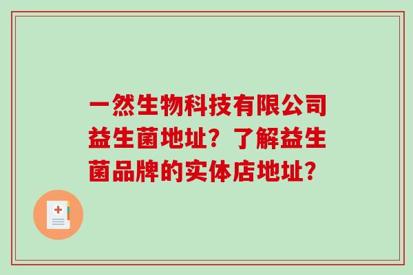 一然生物科技有限公司益生菌地址？了解益生菌品牌的实体店地址？