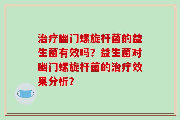 治疗幽门螺旋杆菌的益生菌有效吗？益生菌对幽门螺旋杆菌的治疗效果分析？